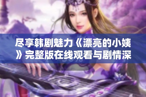 尽享韩剧魅力《漂亮的小姨》完整版在线观看与剧情深度解析