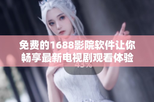 免费的1688影院软件让你畅享最新电视剧观看体验