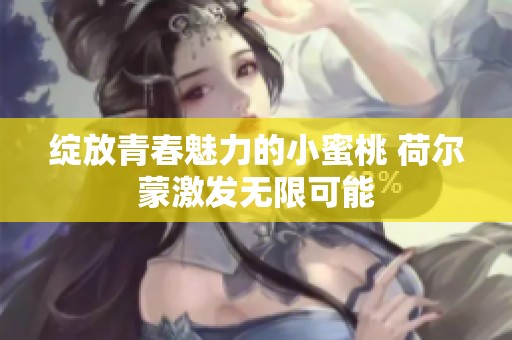 绽放青春魅力的小蜜桃 荷尔蒙激发无限可能