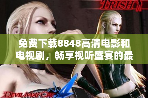 免费下载8848高清电影和电视剧，畅享视听盛宴的最佳选择