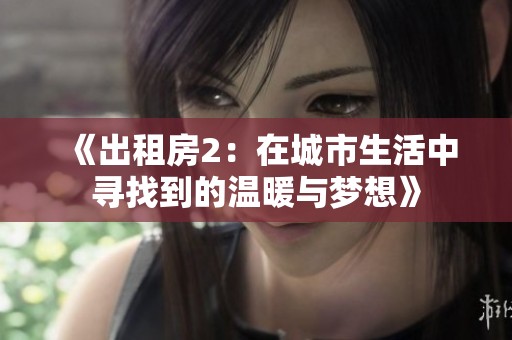 《出租房2：在城市生活中寻找到的温暖与梦想》