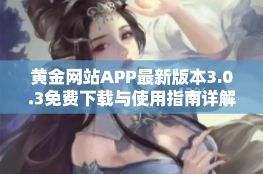黄金网站APP最新版本3.0.3免费下载与使用指南详解