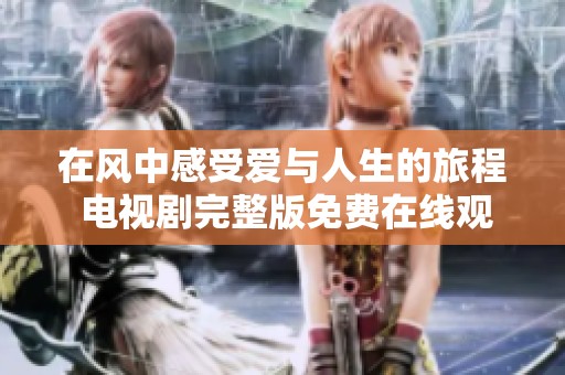 在风中感受爱与人生的旅程 电视剧完整版免费在线观看