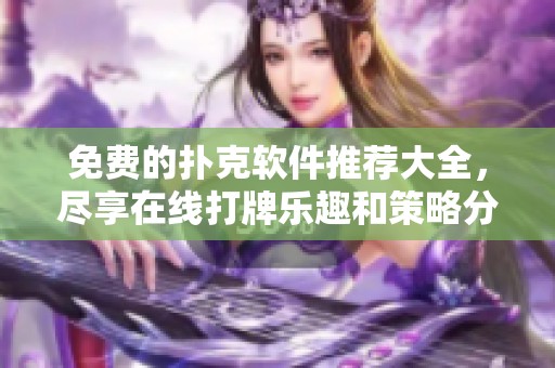 免费的扑克软件推荐大全，尽享在线打牌乐趣和策略分享