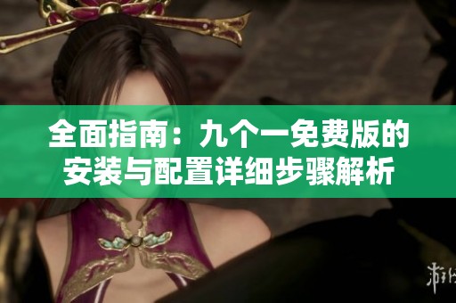 全面指南：九个一免费版的安装与配置详细步骤解析