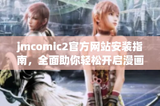 jmcomic2官方网站安装指南，全面助你轻松开启漫画世界新体验