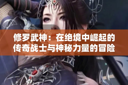 修罗武神：在绝境中崛起的传奇战士与神秘力量的冒险之旅