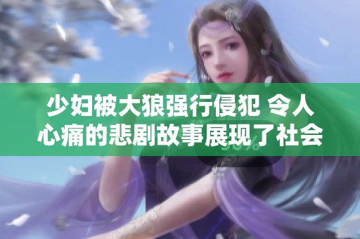 少妇被大狼强行侵犯 令人心痛的悲剧故事展现了社会问题