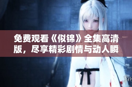 免费观看《似锦》全集高清版，尽享精彩剧情与动人瞬间