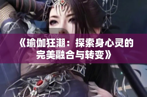 《瑜伽狂潮：探索身心灵的完美融合与转变》