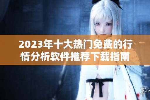2023年十大热门免费的行情分析软件推荐下载指南
