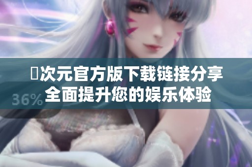 囧次元官方版下载链接分享 全面提升您的娱乐体验