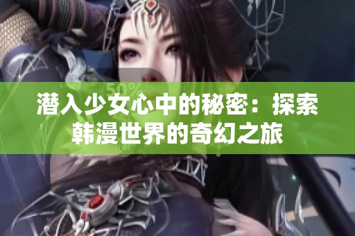 潜入少女心中的秘密：探索韩漫世界的奇幻之旅
