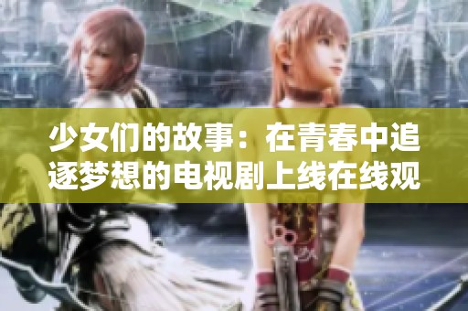 少女们的故事：在青春中追逐梦想的电视剧上线在线观看