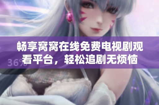 畅享窝窝在线免费电视剧观看平台，轻松追剧无烦恼