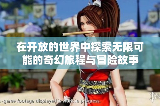 在开放的世界中探索无限可能的奇幻旅程与冒险故事