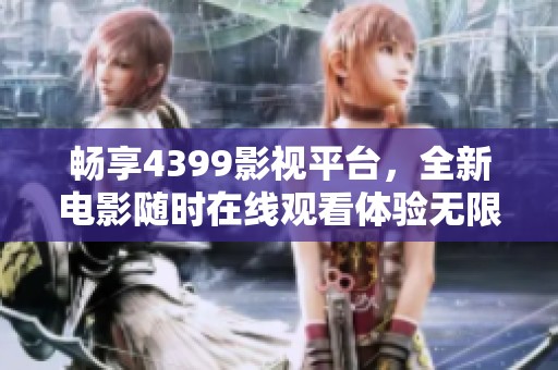畅享4399影视平台，全新电影随时在线观看体验无限乐趣
