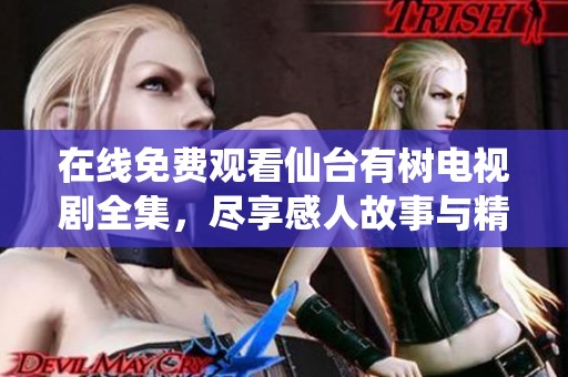 在线免费观看仙台有树电视剧全集，尽享感人故事与精彩剧情