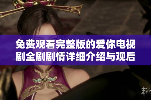 免费观看完整版的爱你电视剧全剧剧情详细介绍与观后感