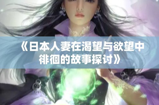 《日本人妻在渴望与欲望中徘徊的故事探讨》